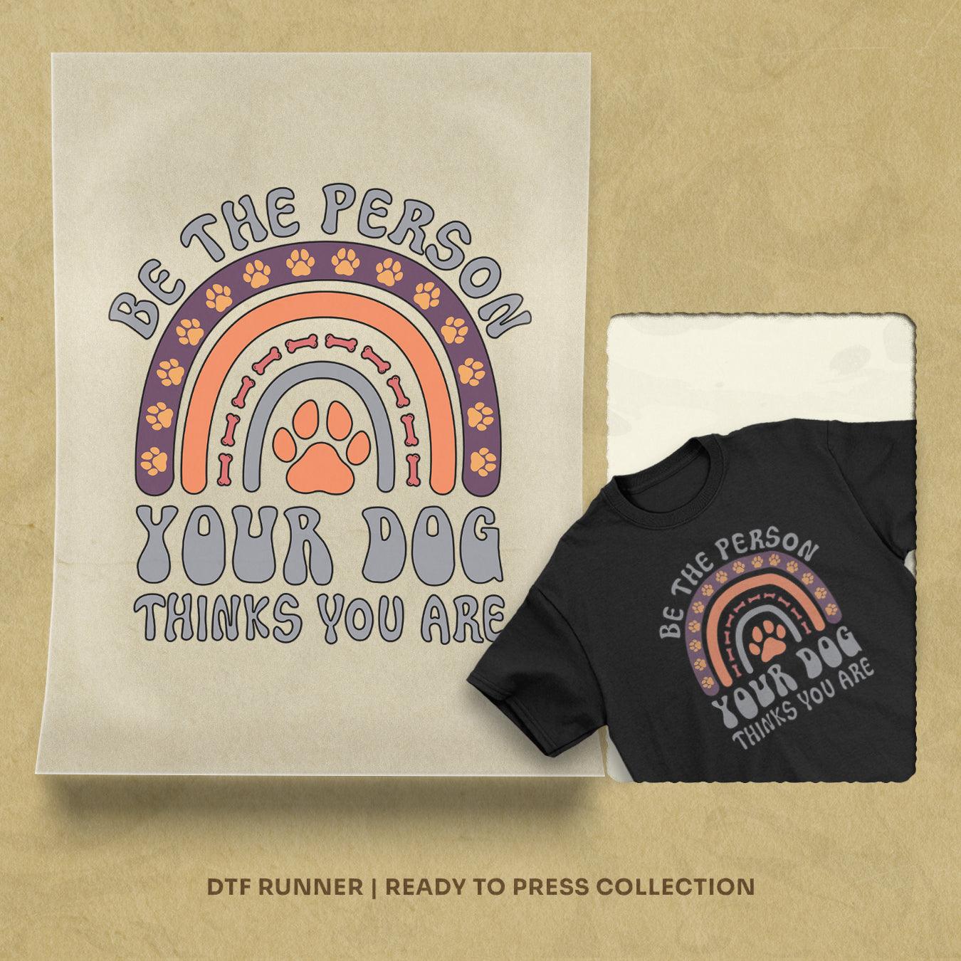 Be The Person Your Dog Thinks You Are dtf transfer