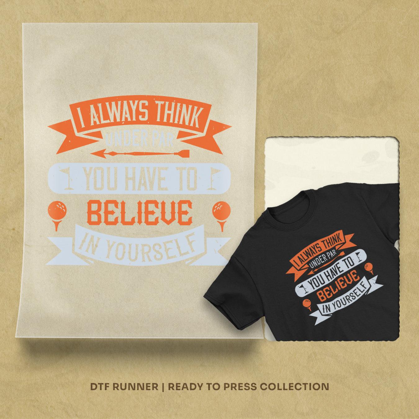 I Always Think Under Par. You Have To Believe In Yourself Dtf Transfers