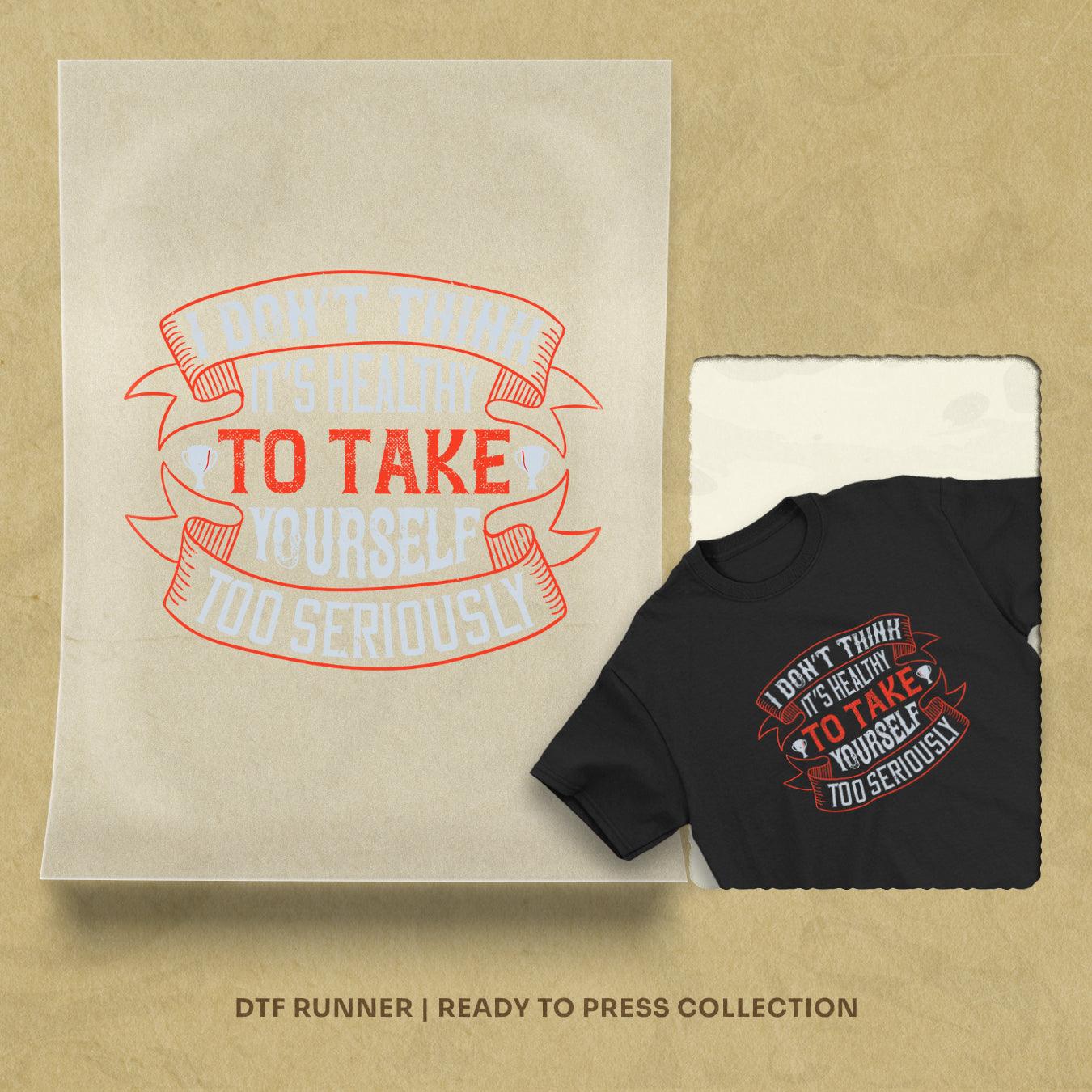 I Don’t Think It’s Healthy To Take Yourself Too Seriously Dtf Transfers