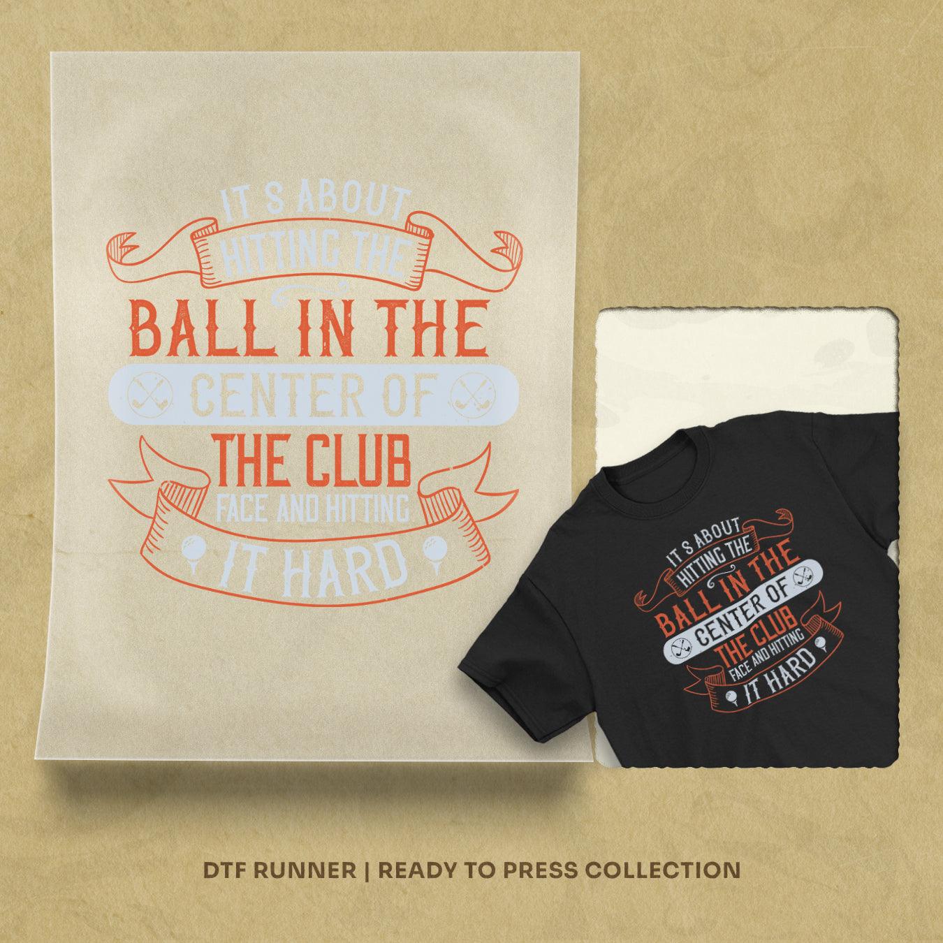 It’s About Hitting The Ball In The Center Of The Club Face And Hitting It Hard Dtf Transfers