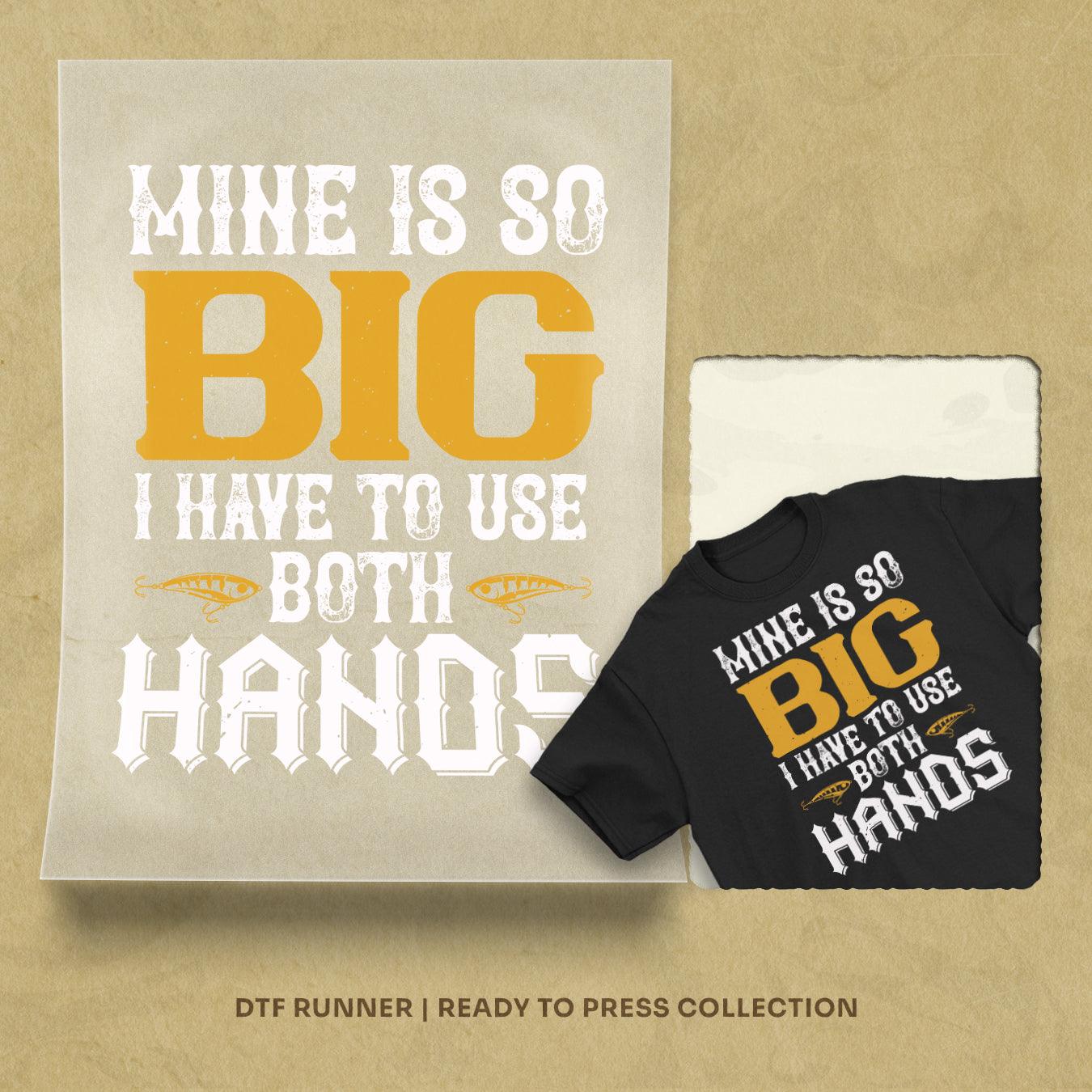 Mine Is So Big I Have To Use Both Hands Dtf Transfer