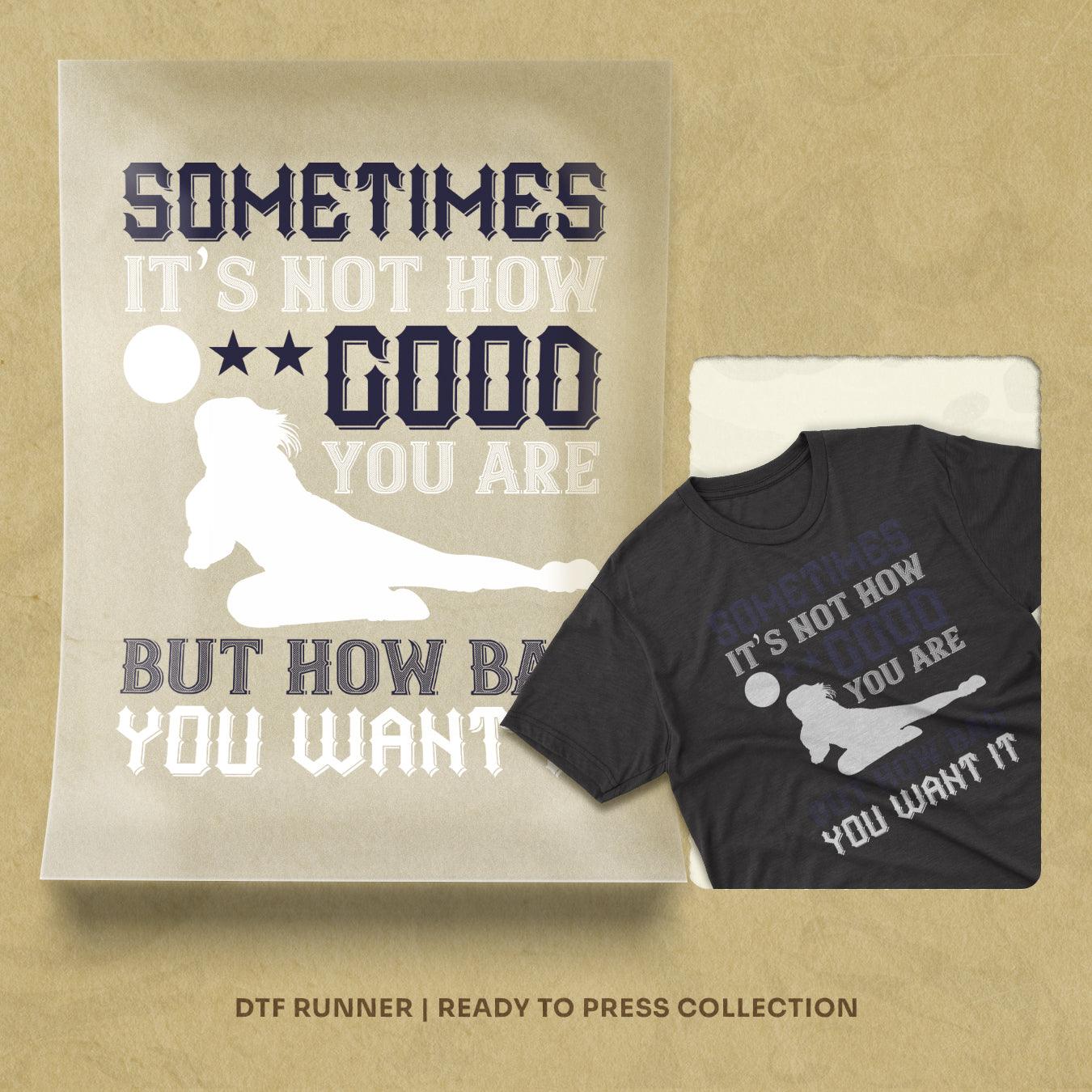 Sometimes It's Not How Good You Are, But How Bad You Want It Dtf Transfers