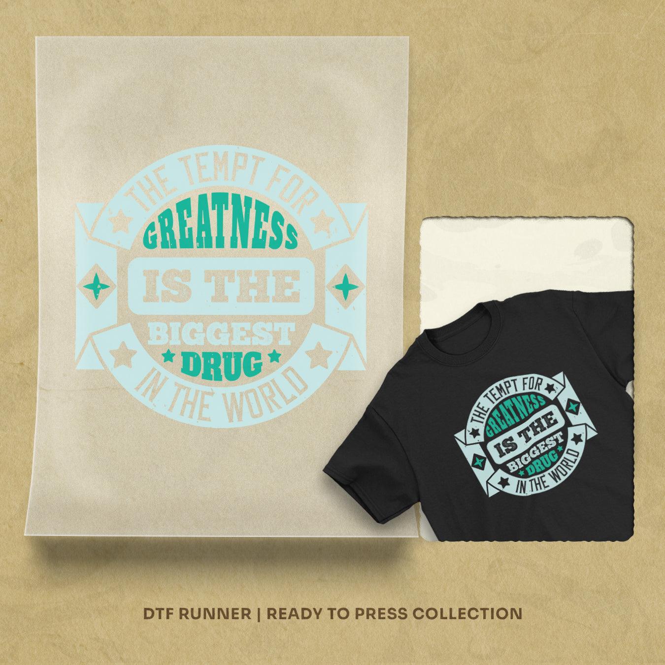 The Tempt For Greatness Is The Biggest Drug In The World dtf heat transfer