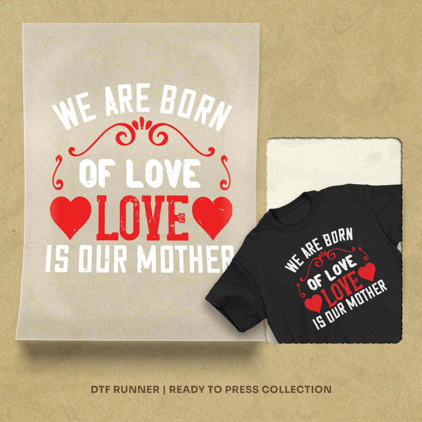 We Are Born Of Love Love Is Our Mother Dtf Transfer Sheet